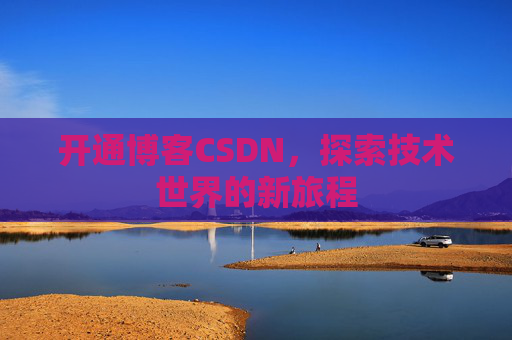开通博客CSDN，探索技术世界的新旅程